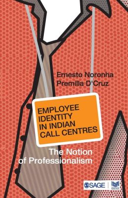 Employee Identity in Indian Call Centres: The Notion of Professionalism (Response Books) Ernesto Noronha and Premilla D'Cruz