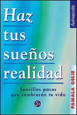 Haz Tus Suenos Realidad: Sencillos Pasos Que Cambiaran Tu Vida