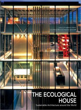 The Ecological House: Sustainable Architecture Around the World Marco Moro and Beatrice Spirandelli