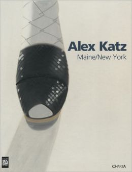 Alex Katz: Maine, New York Carter Ratcliff, Alex Katz and Sharon Corwin