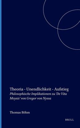 Theoria - Unendlichkeit - Aufstieg: Philosophische Implikationen zu 'De Vita Moysis'von Gregor von Nyssa