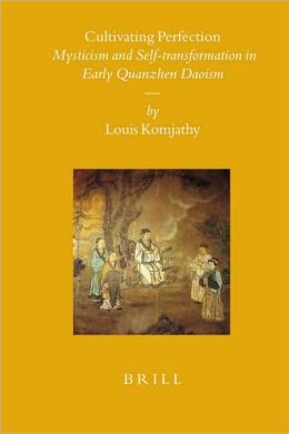 Cultivating Perfection: Mysticism and Self-transformation in Early Quanzhen Daoism Komjathy, Louis