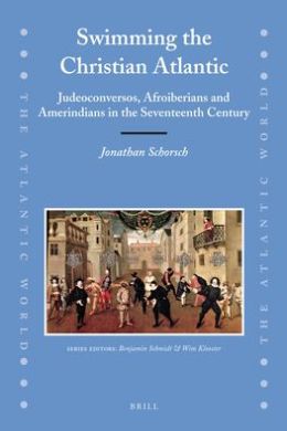 Swimming the Christian Atlantic: Judeoconversos, Afroiberians and Amerindians in the Seventeenth Century (The Atlantic World) Jonathan Schorsch