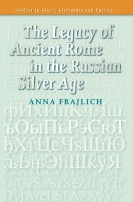The Legacy of Ancient Rome in the Russian Silver Age. Anna Frajlich