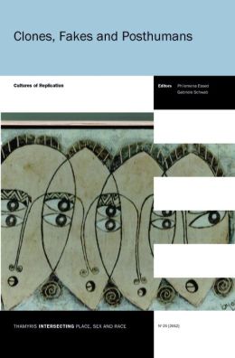 Clones, Fakes and Posthumans: Cultures of Replication