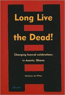 Long Live the Dead: Changing Funeral Celebrations in Asante, Ghana Marleen de Witte