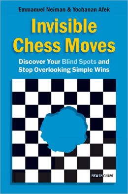 Invisible Chess Moves: Discover Your Blind Spots and Stop Overlooking Simple Wins Emmanuel Neiman and Yochanan Afek