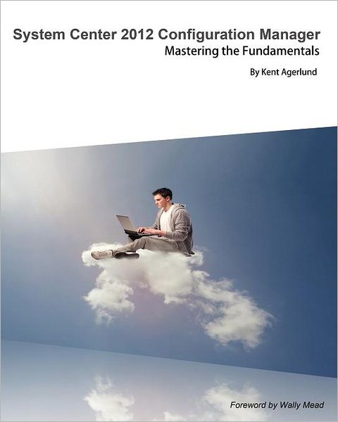 System Center 2012 Configuration Manager: Mastering the Fundamentals
