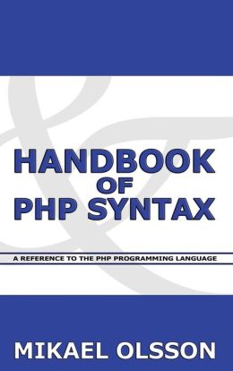 Handbook of PHP Syntax: A Reference to the PHP Programming Language Mikael E. Olsson