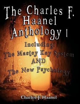 Charles F Haanel Anthology I Including: The Mastey Key System and the New Psychology