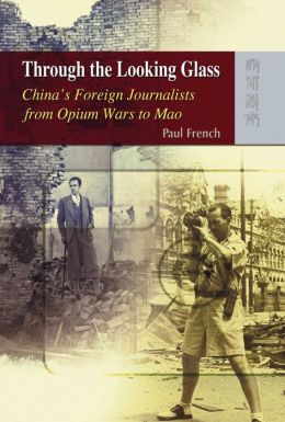 Through the Looking Glass: China's Foreign Journalists from Opium Wars to Mao