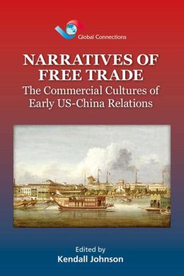 Narratives of Free Trade: The Commercial Cultures of Early US-China Relations Kendall Johnson